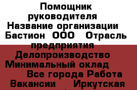 Помощник руководителя › Название организации ­ Бастион, ООО › Отрасль предприятия ­ Делопроизводство › Минимальный оклад ­ 25 000 - Все города Работа » Вакансии   . Иркутская обл.